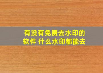 有没有免费去水印的软件 什么水印都能去